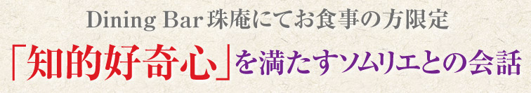 Dining Bar珠庵にてお食事の方限定　「知的好奇心」を満たすソムリエとの会話