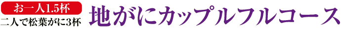 お一人1.5杯　二人で松葉がに３杯　地がにカップルフルコース