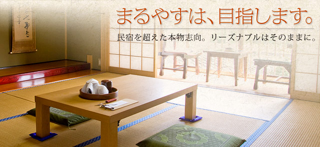 まるやすは、目指します　民宿を超えた本物志向。リーズナブルはそのままに