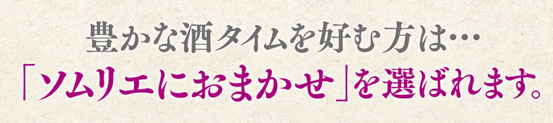 豊かな酒タイムを好む方は、「ソムリエにおまかせ」を選ばれます。